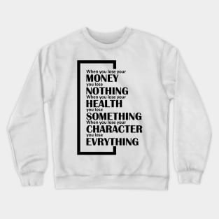 When you lose your money, you lose nothing. When you lose your health, you lose something. When you lose your character, you lose evrything. Crewneck Sweatshirt